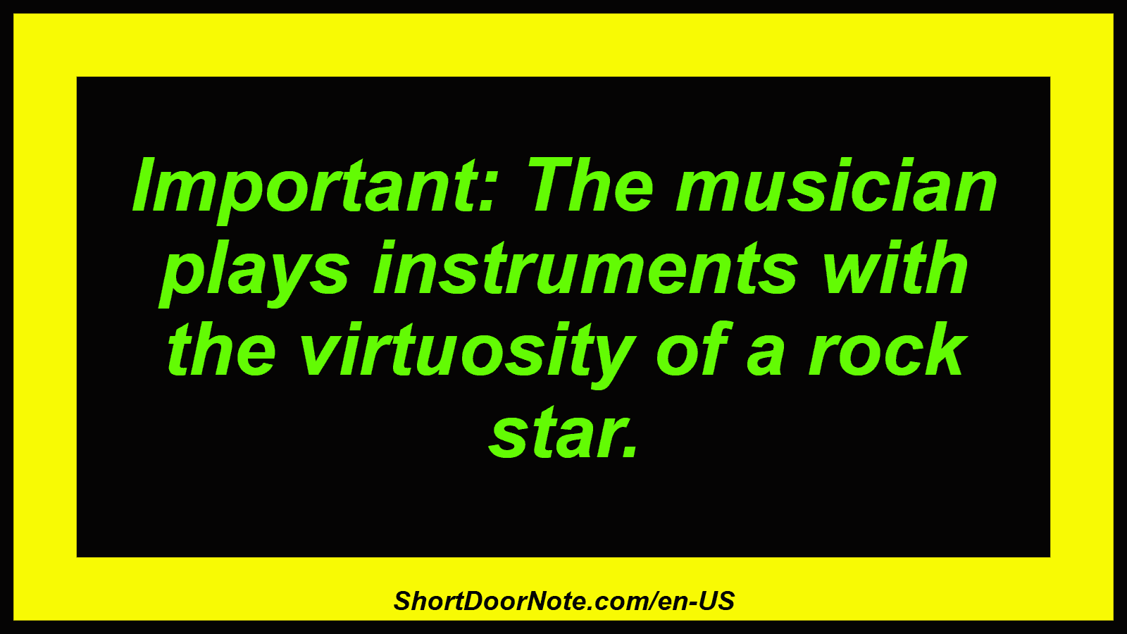 Important: The musician plays instruments with the virtuosity of a rock star.
