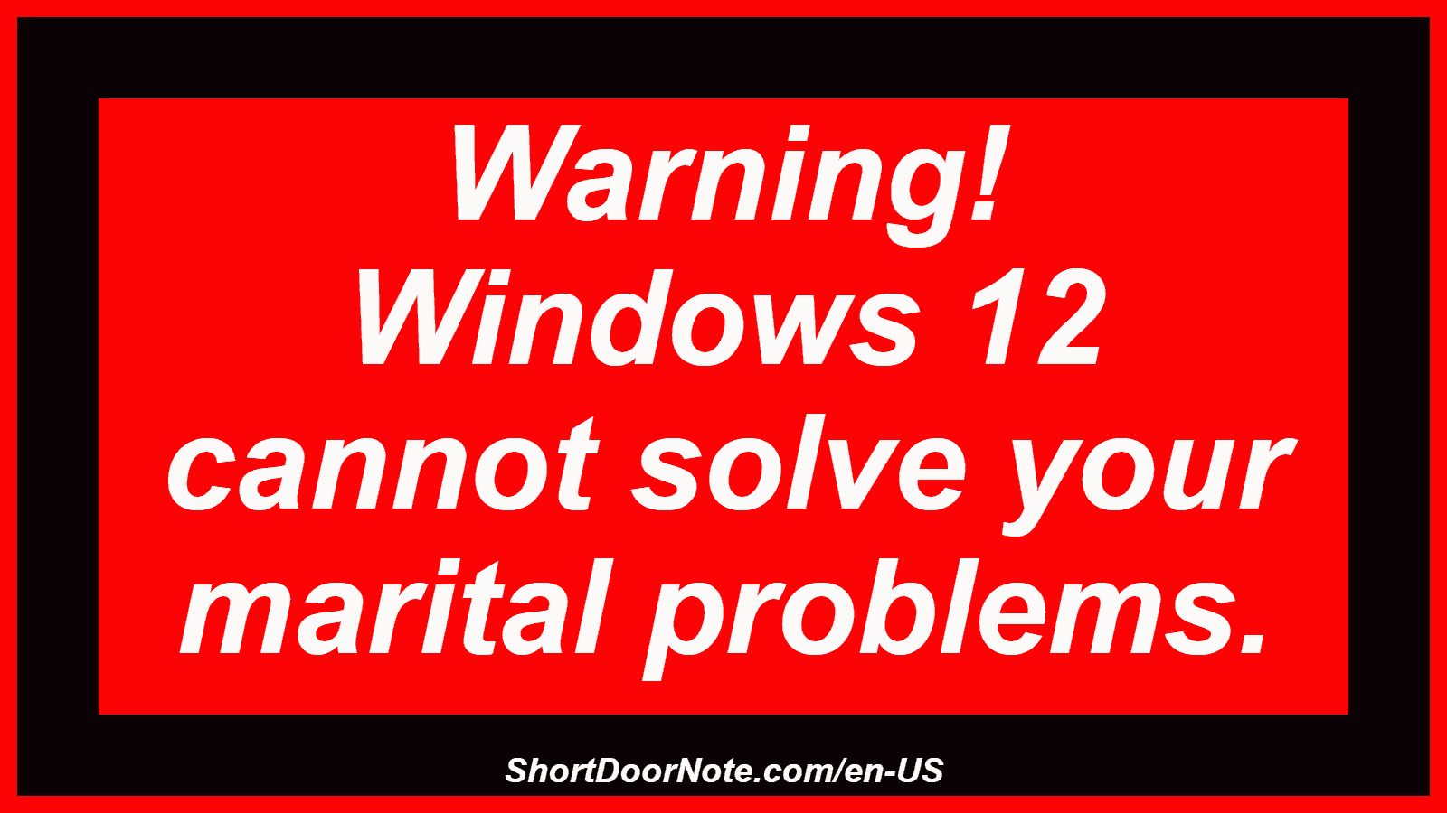 Warning! Windows 12 cannot solve your marital problems.
