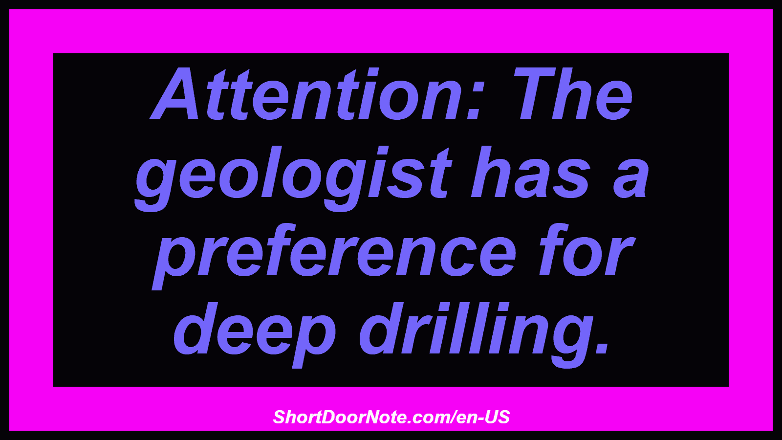 Attention: The geologist has a preference for deep drilling.
