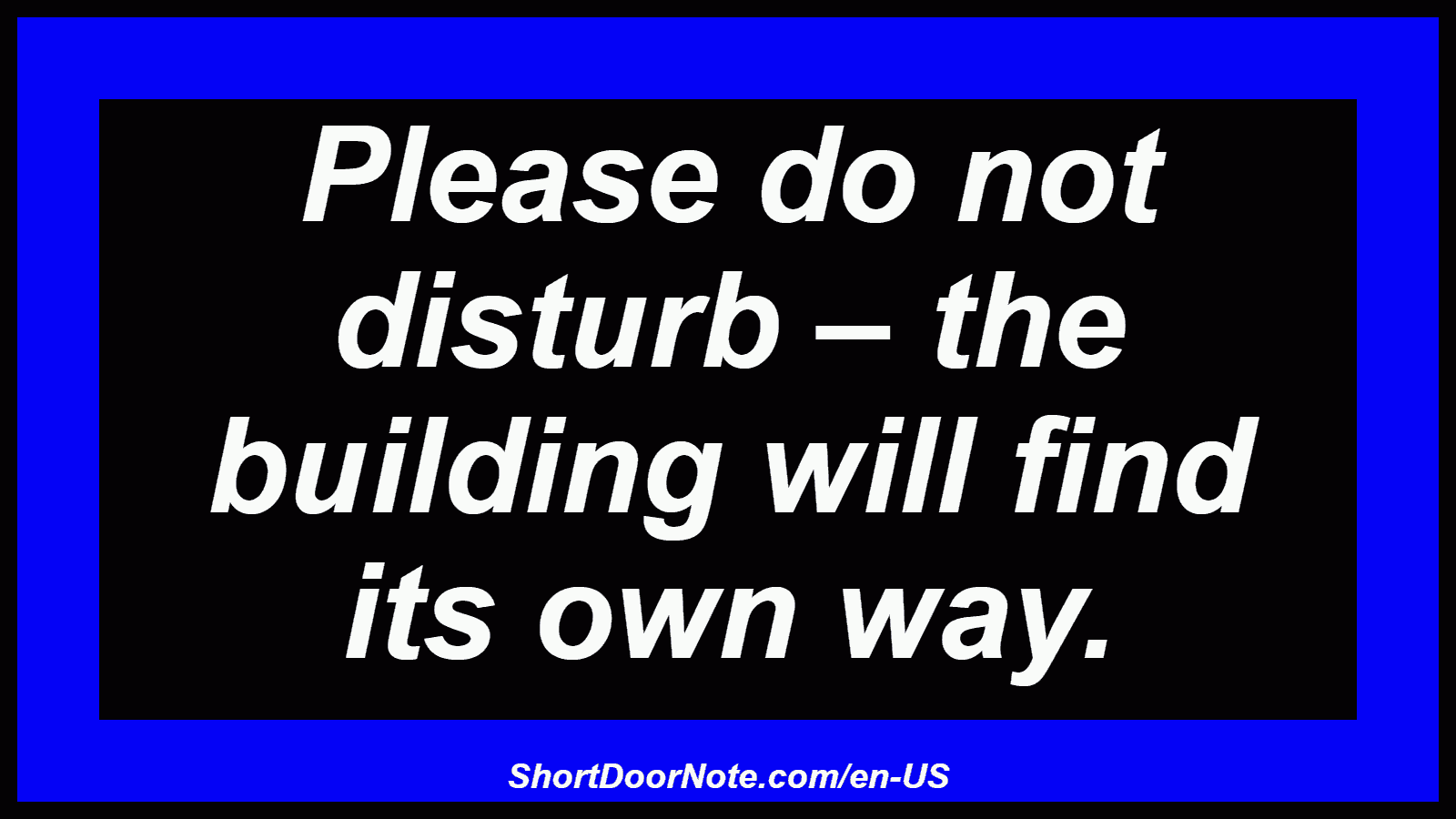 Please do not disturb – the building will find its own way.
