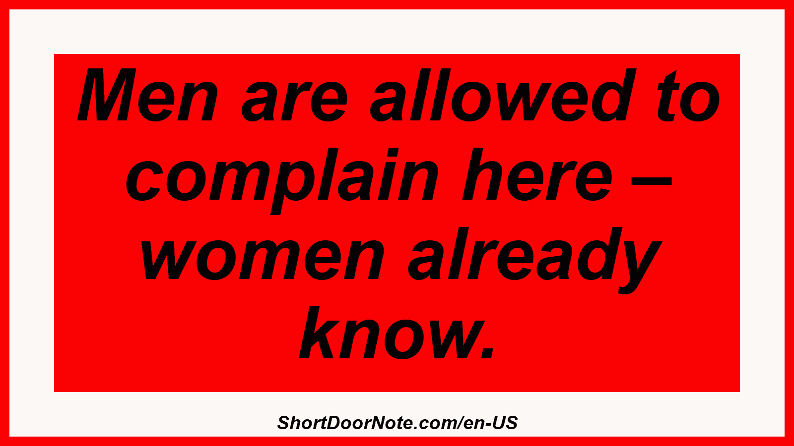 Men are allowed to complain here – women already know.
