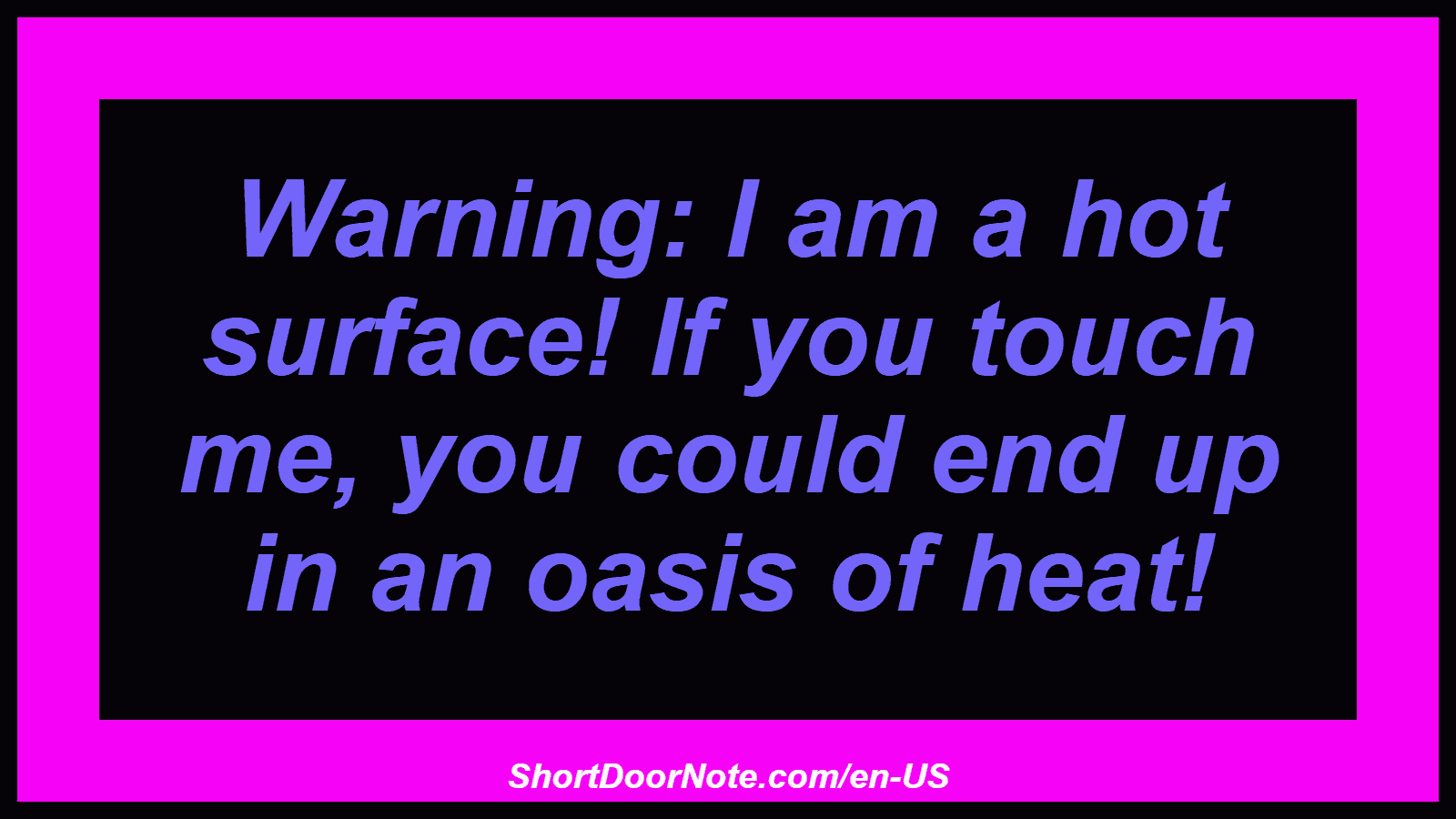 Warning: I am a hot surface! If you touch me, you could end up in an oasis of heat!
