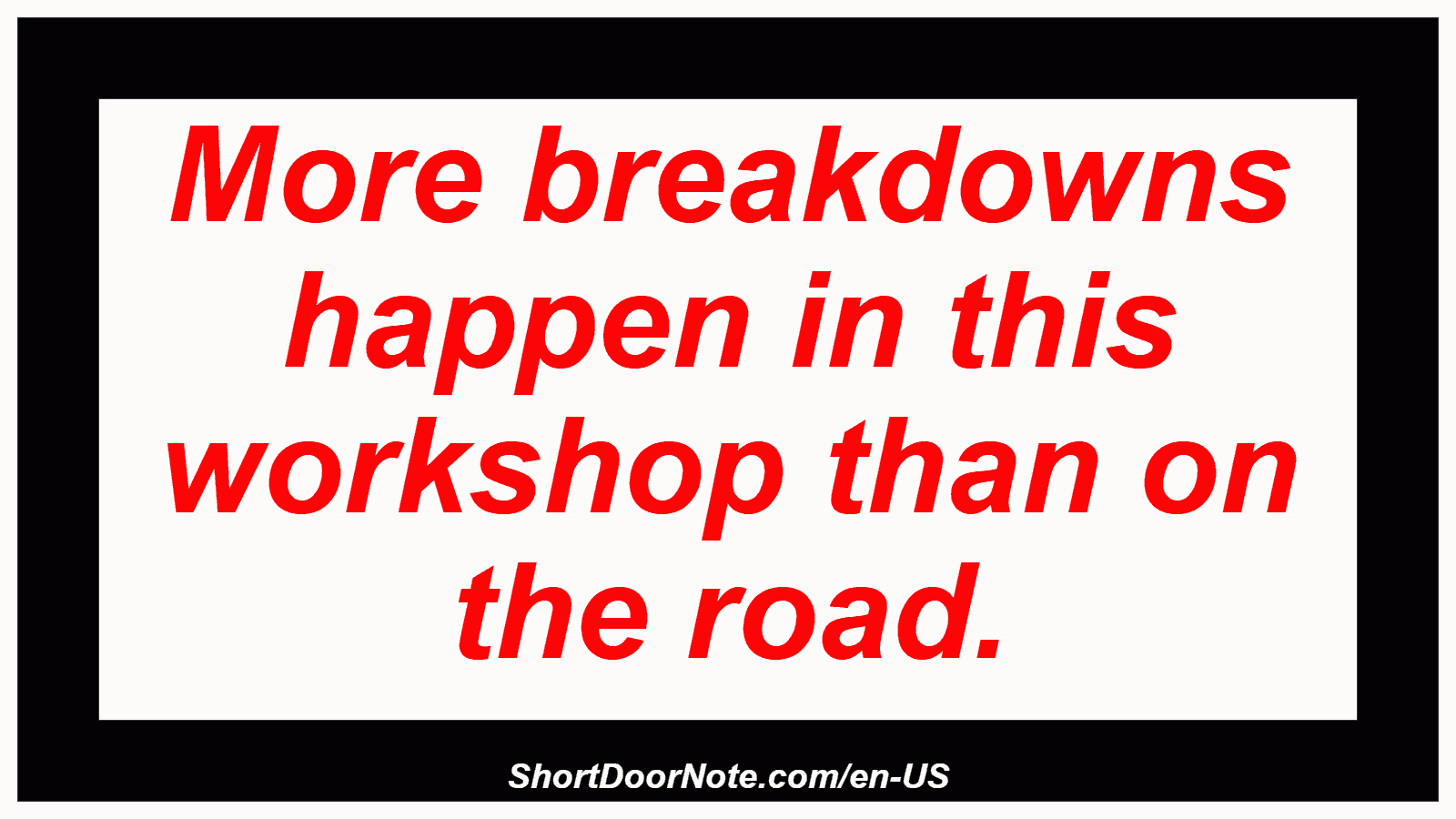 More breakdowns happen in this workshop than on the road.
