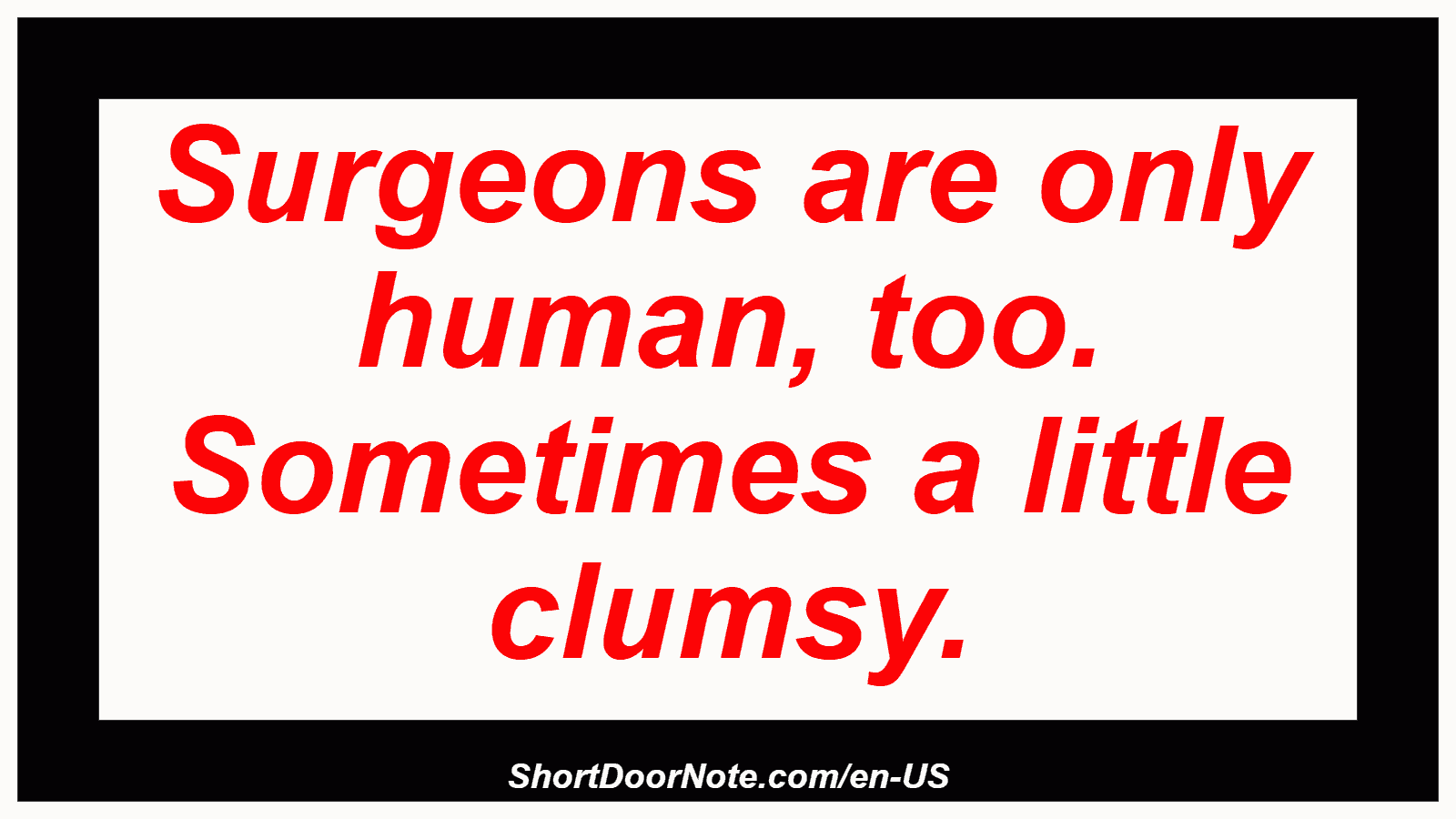 Surgeons are only human, too. Sometimes a little clumsy.
