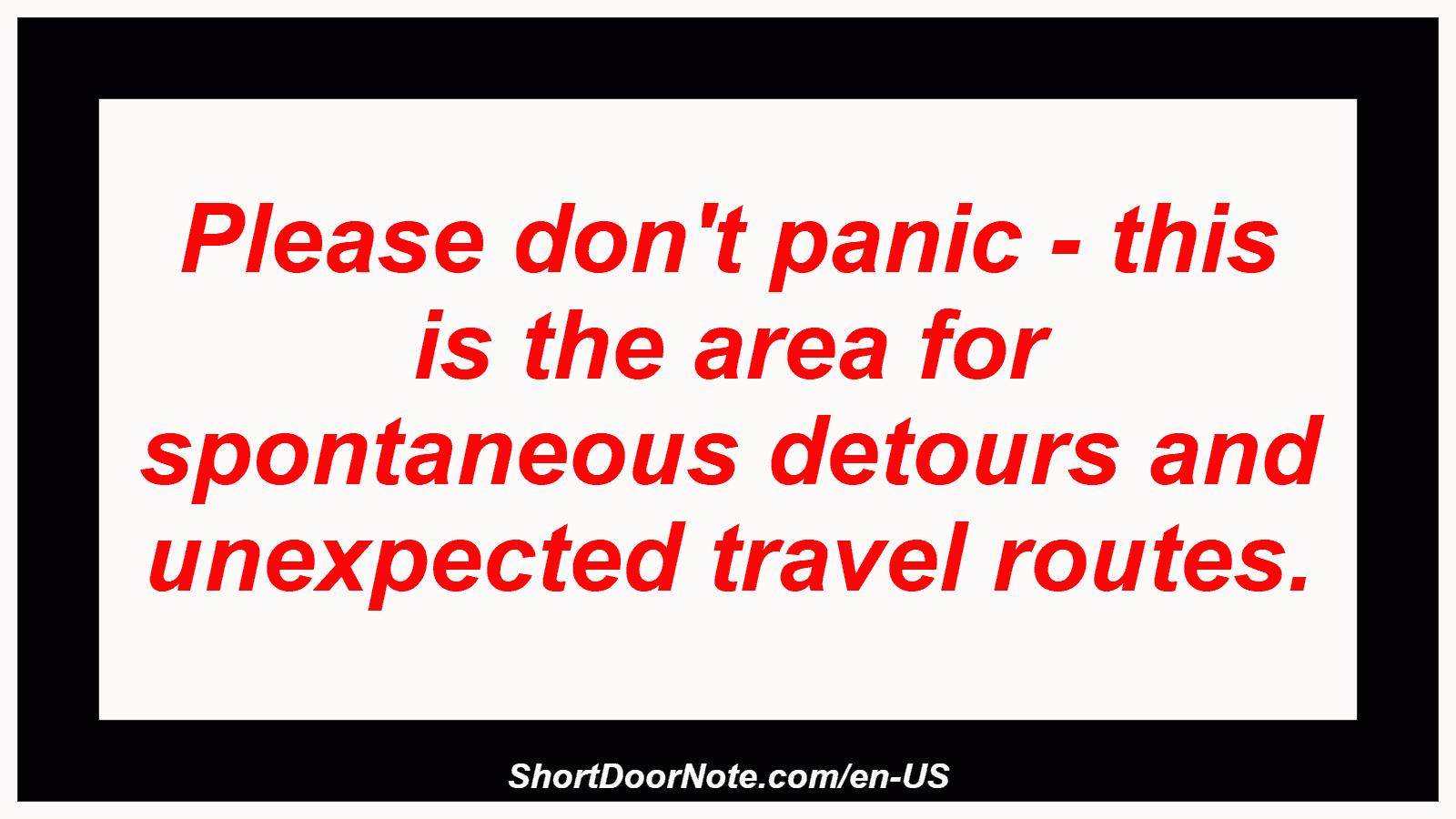 Please don't panic - this is the area for spontaneous detours and unexpected travel routes.
