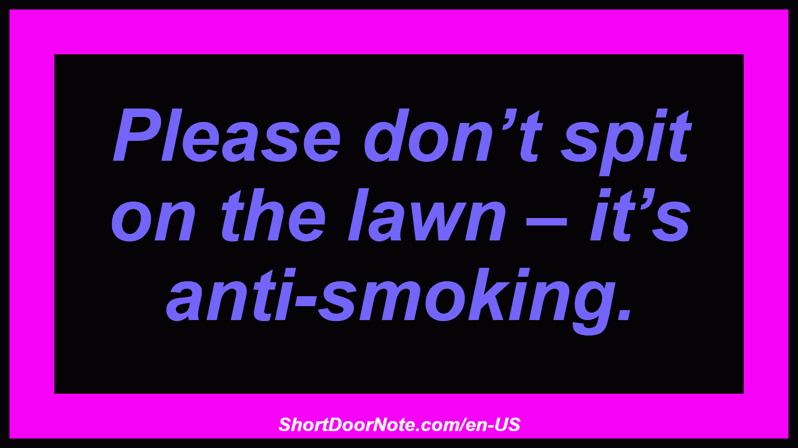 Please don’t spit on the lawn – it’s anti-smoking.

