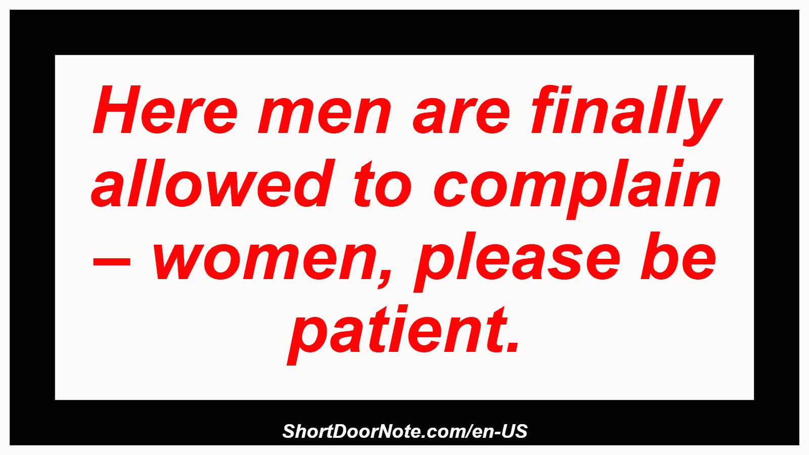 Here men are finally allowed to complain – women, please be patient.
