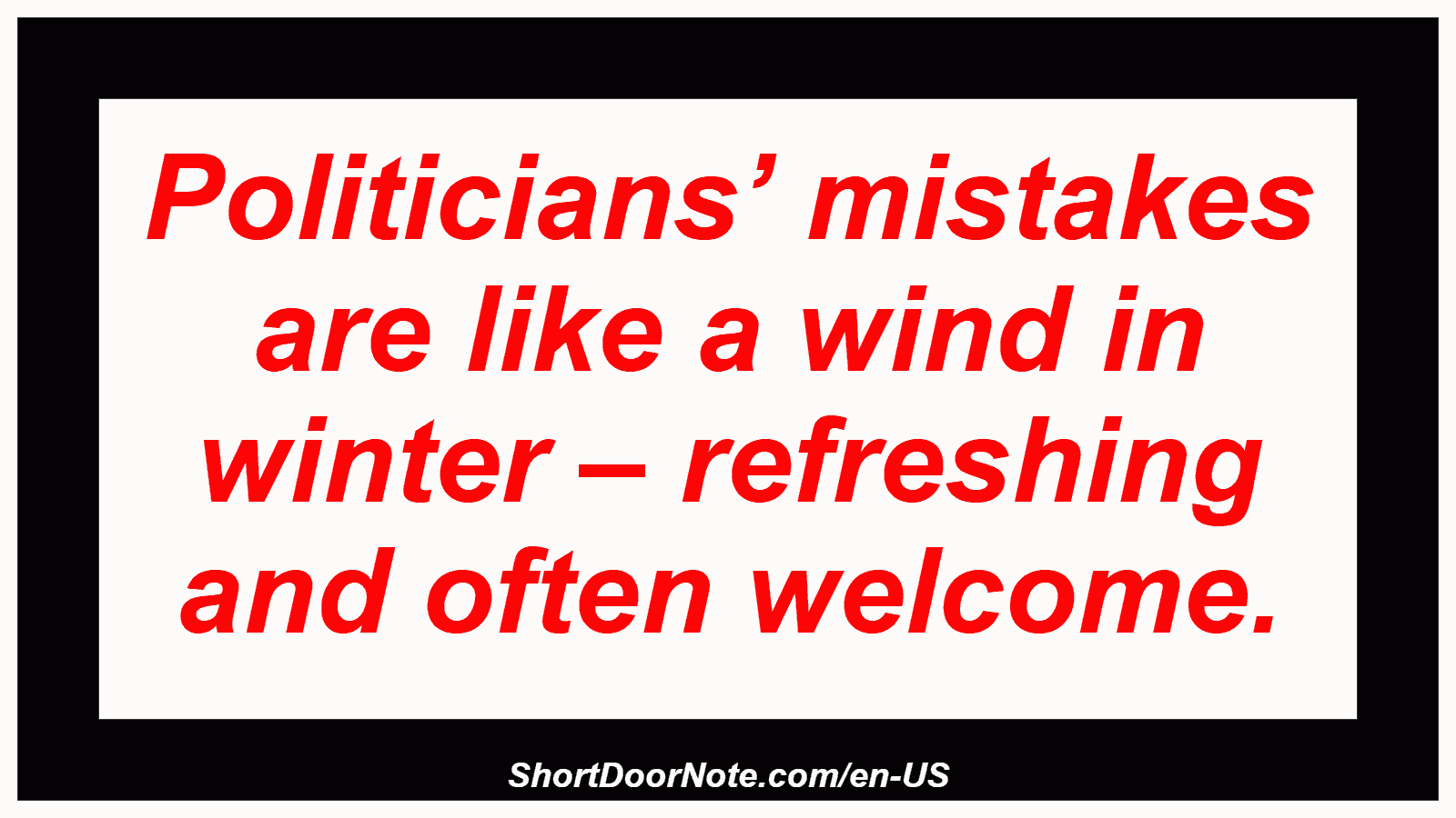 Politicians’ mistakes are like a wind in winter – refreshing and often welcome.

