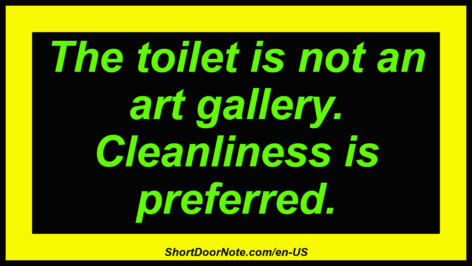 The toilet is not an art gallery. Cleanliness is preferred.
