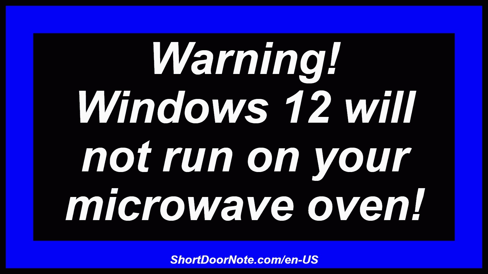 Warning! Windows 12 will not run on your microwave oven!
