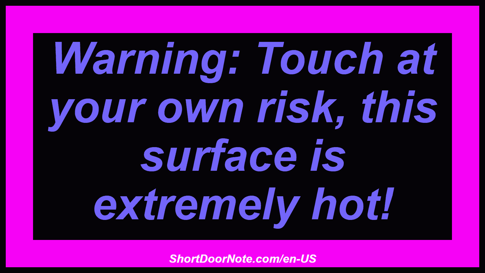 Warning: Touch at your own risk, this surface is extremely hot!
