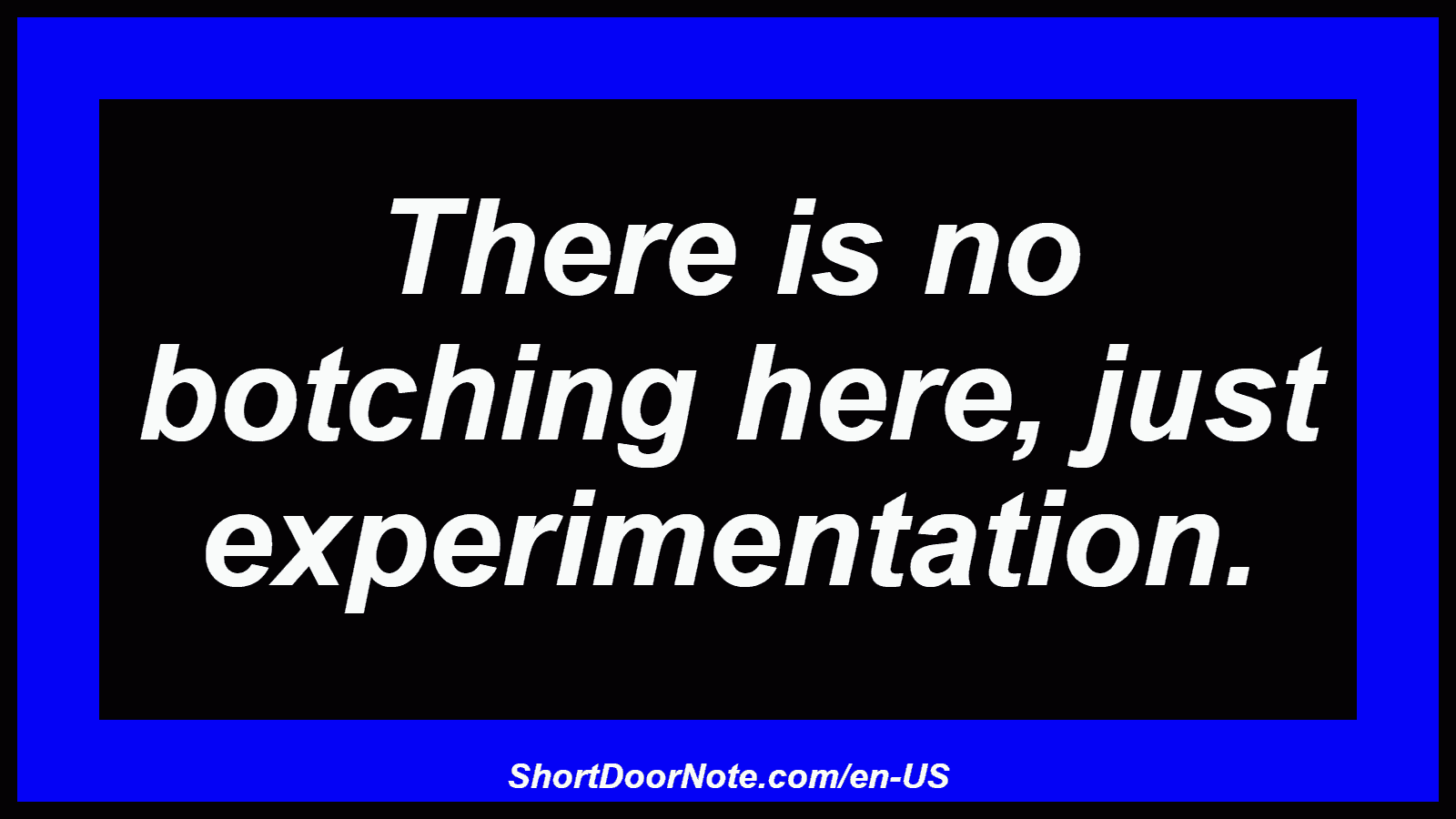 There is no botching here, just experimentation.
