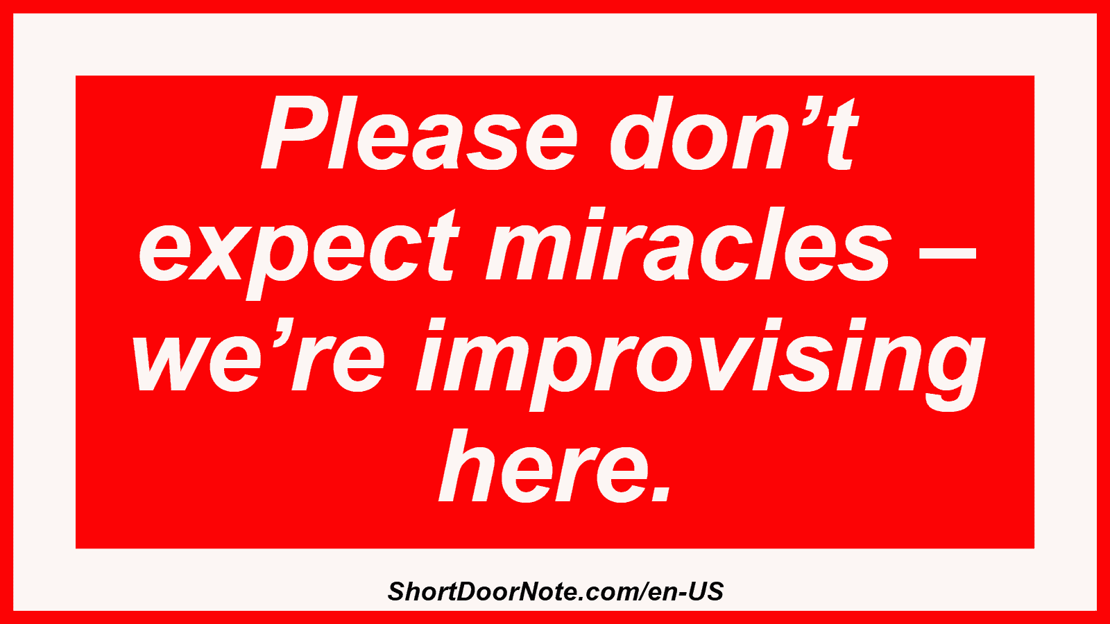 Please don’t expect miracles – we’re improvising here.
