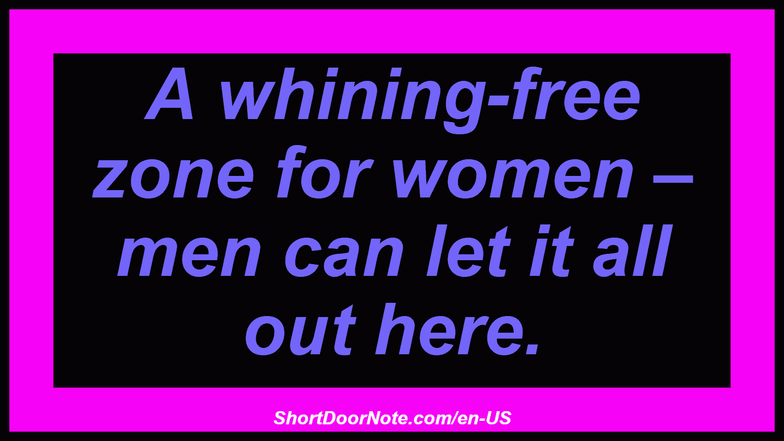 A whining-free zone for women – men can let it all out here.
