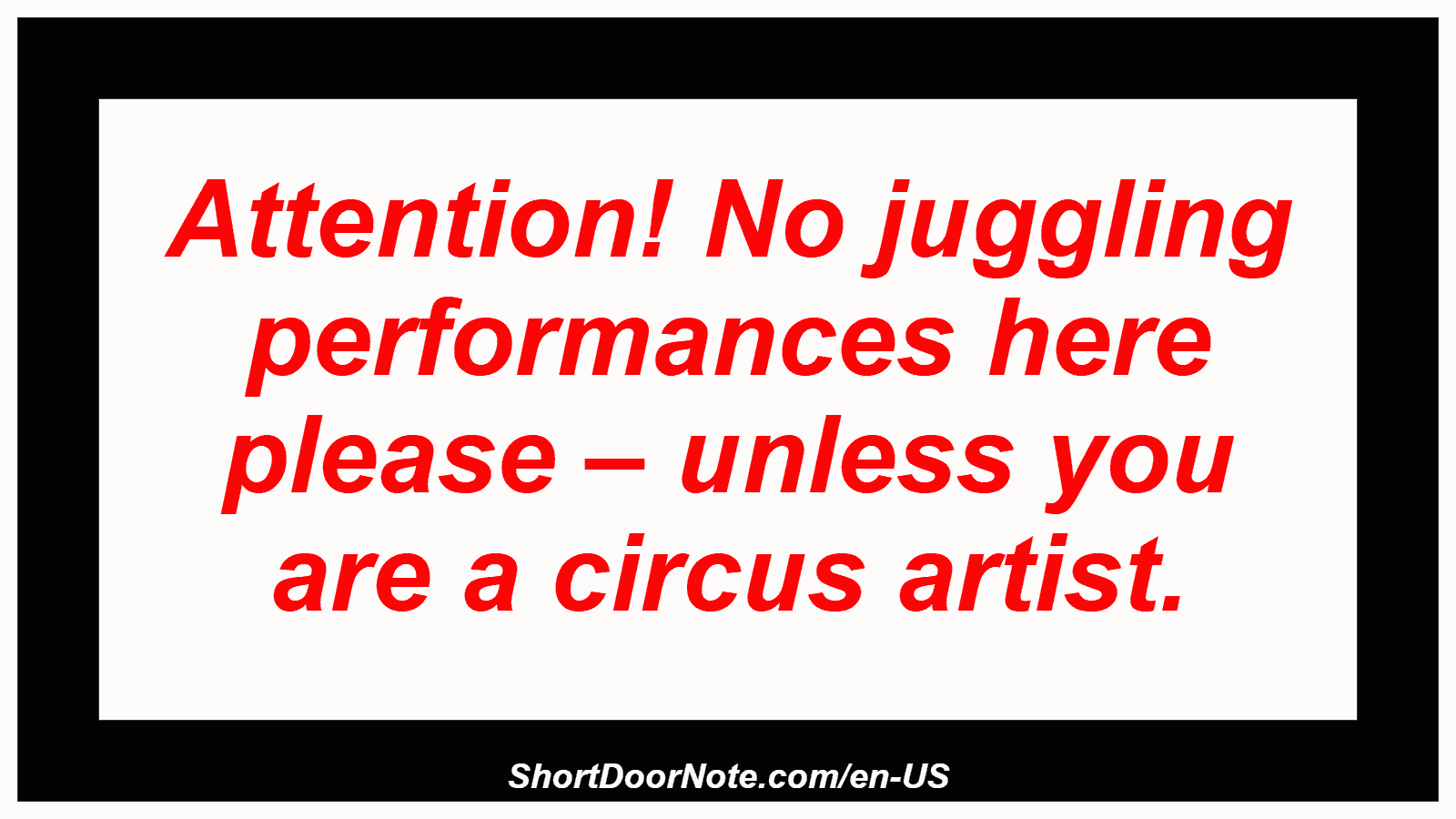 Attention! No juggling performances here please – unless you are a circus artist.

