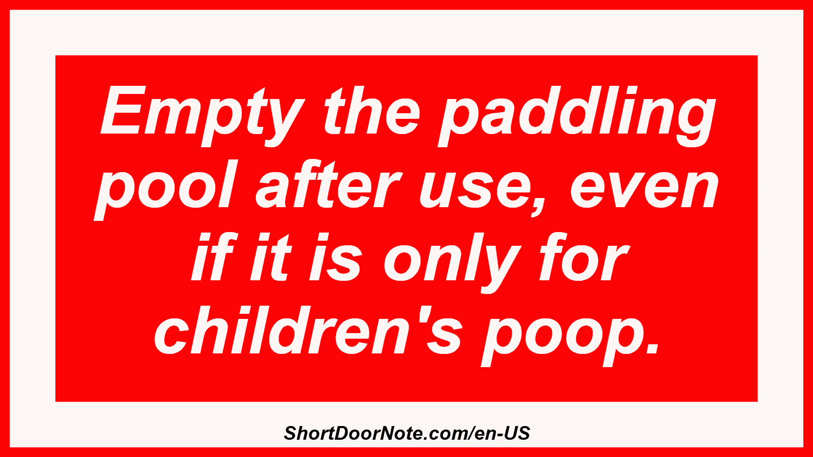 Empty the paddling pool after use, even if it is only for children's poop.
