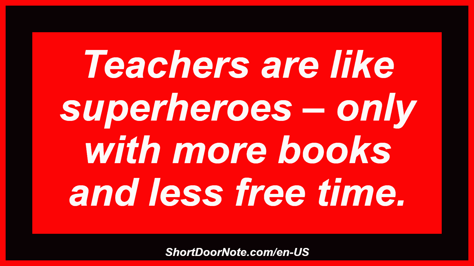 Teachers are like superheroes – only with more books and less free time.
