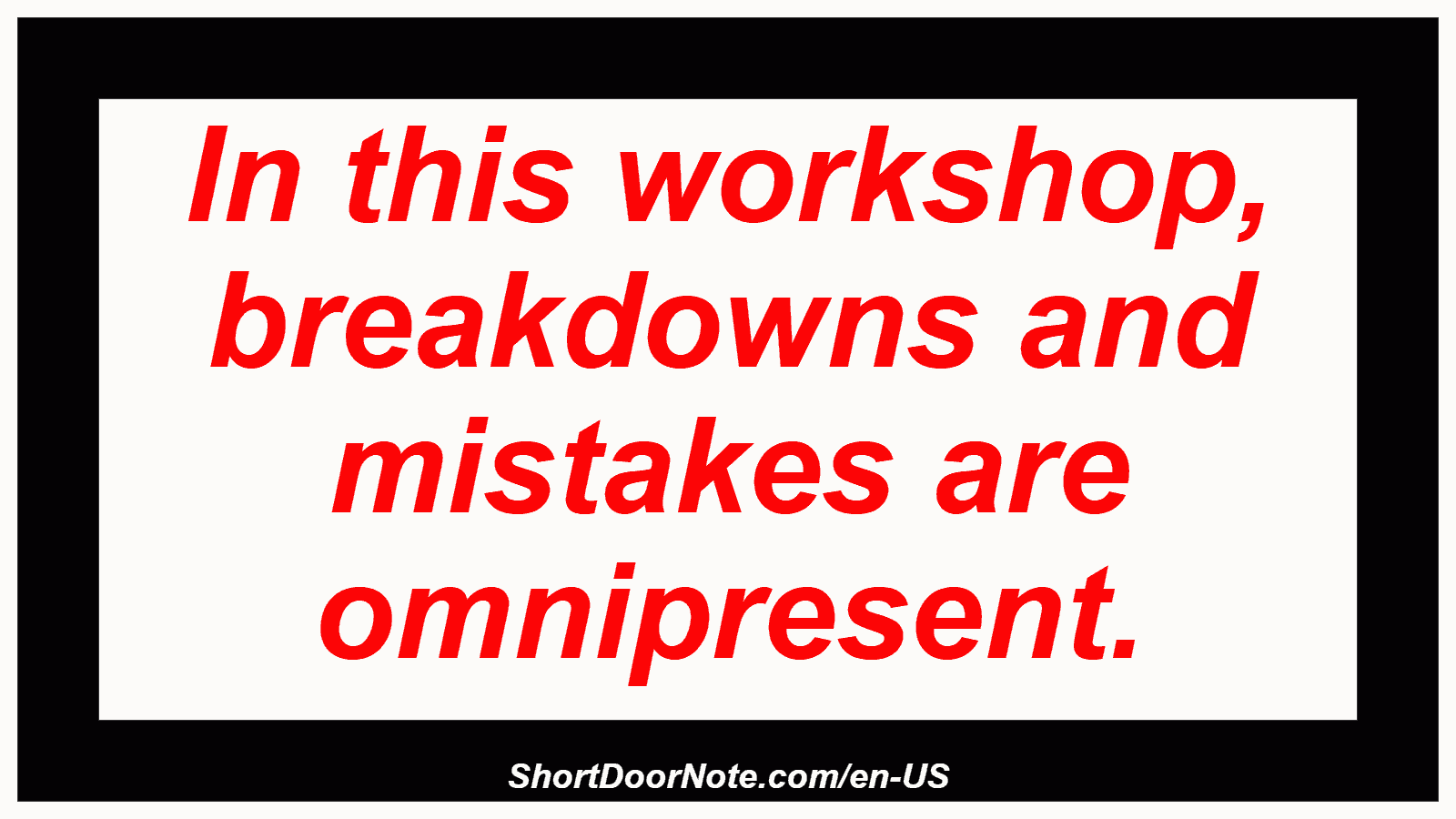 In this workshop, breakdowns and mistakes are omnipresent.

