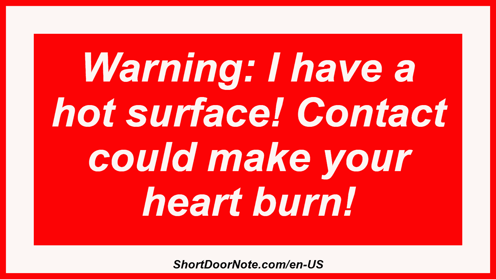Warning: I have a hot surface! Contact could make your heart burn!

