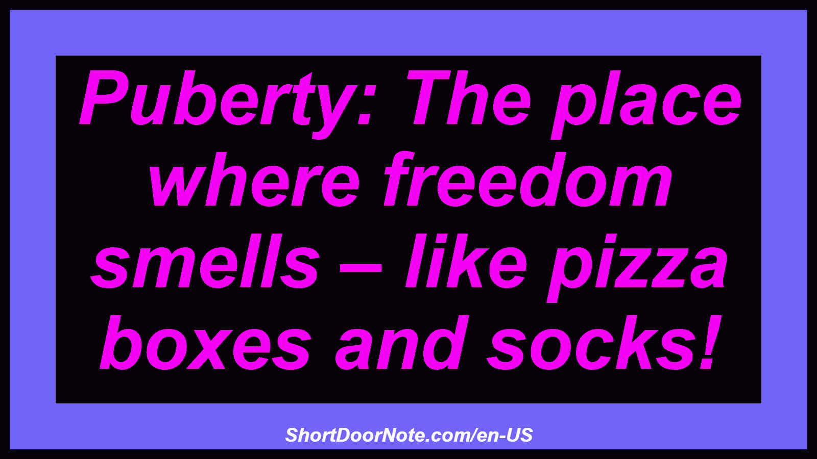 Puberty: The place where freedom smells – like pizza boxes and socks!
