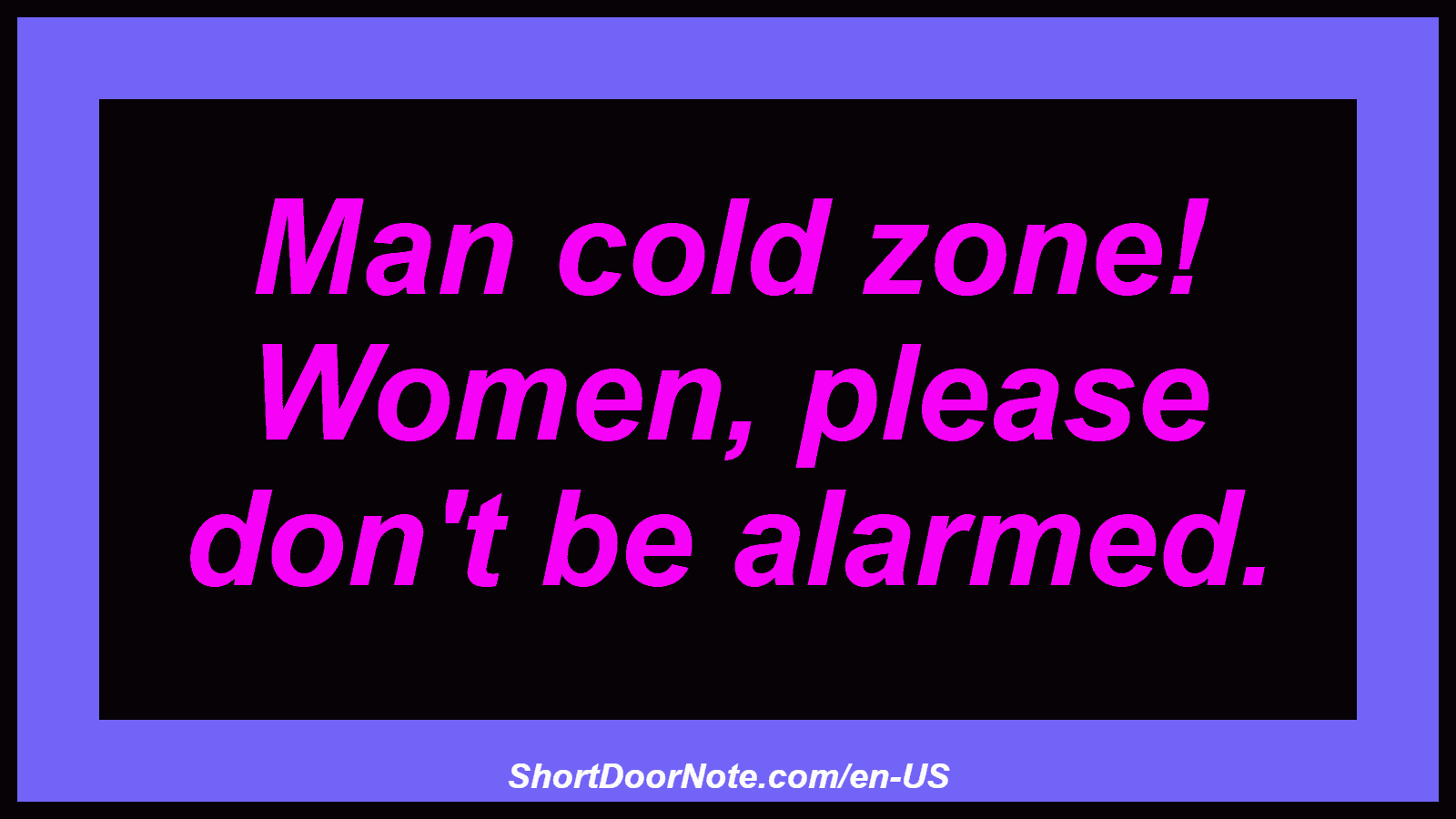 Man cold zone! Women, please don't be alarmed.
