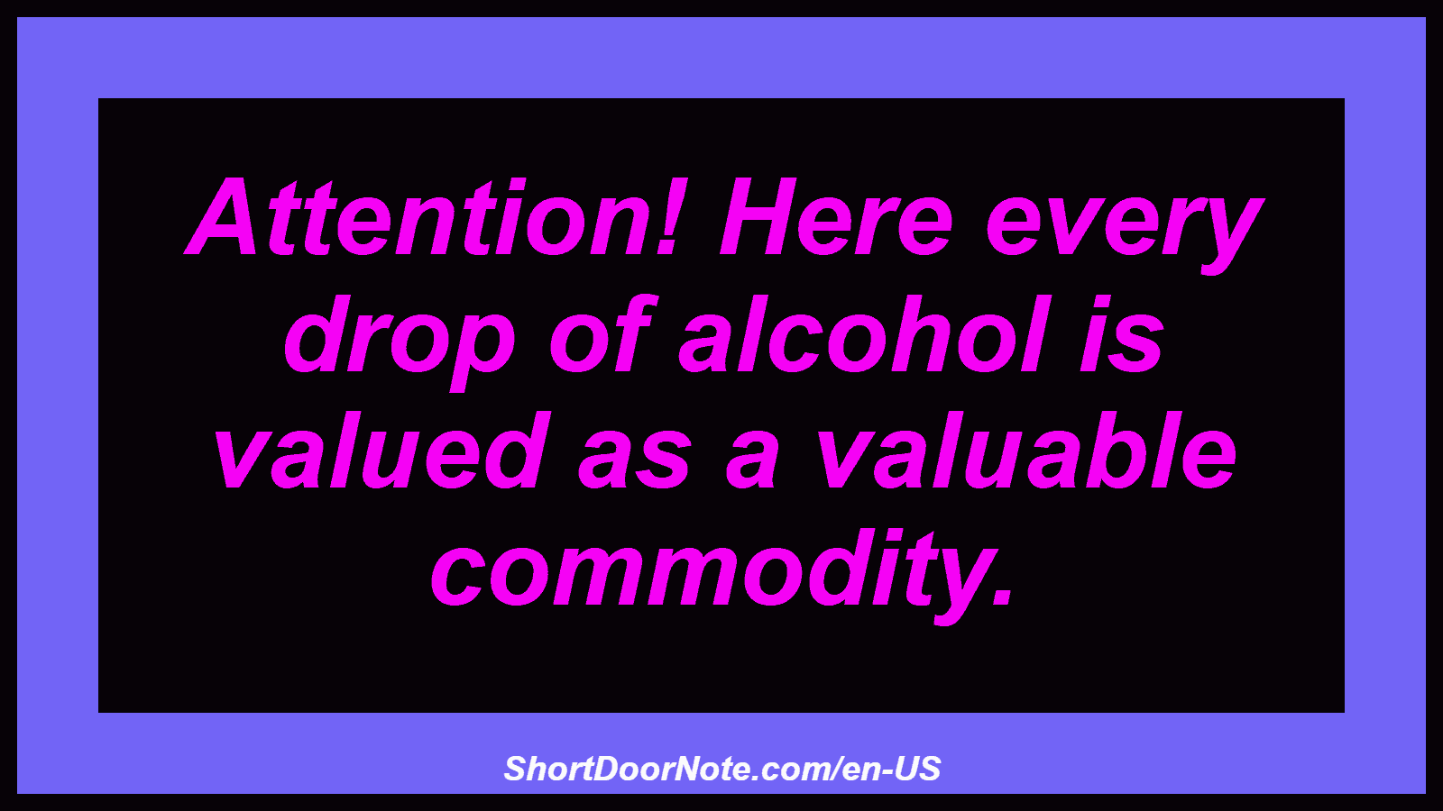 Attention! Here every drop of alcohol is valued as a valuable commodity.

