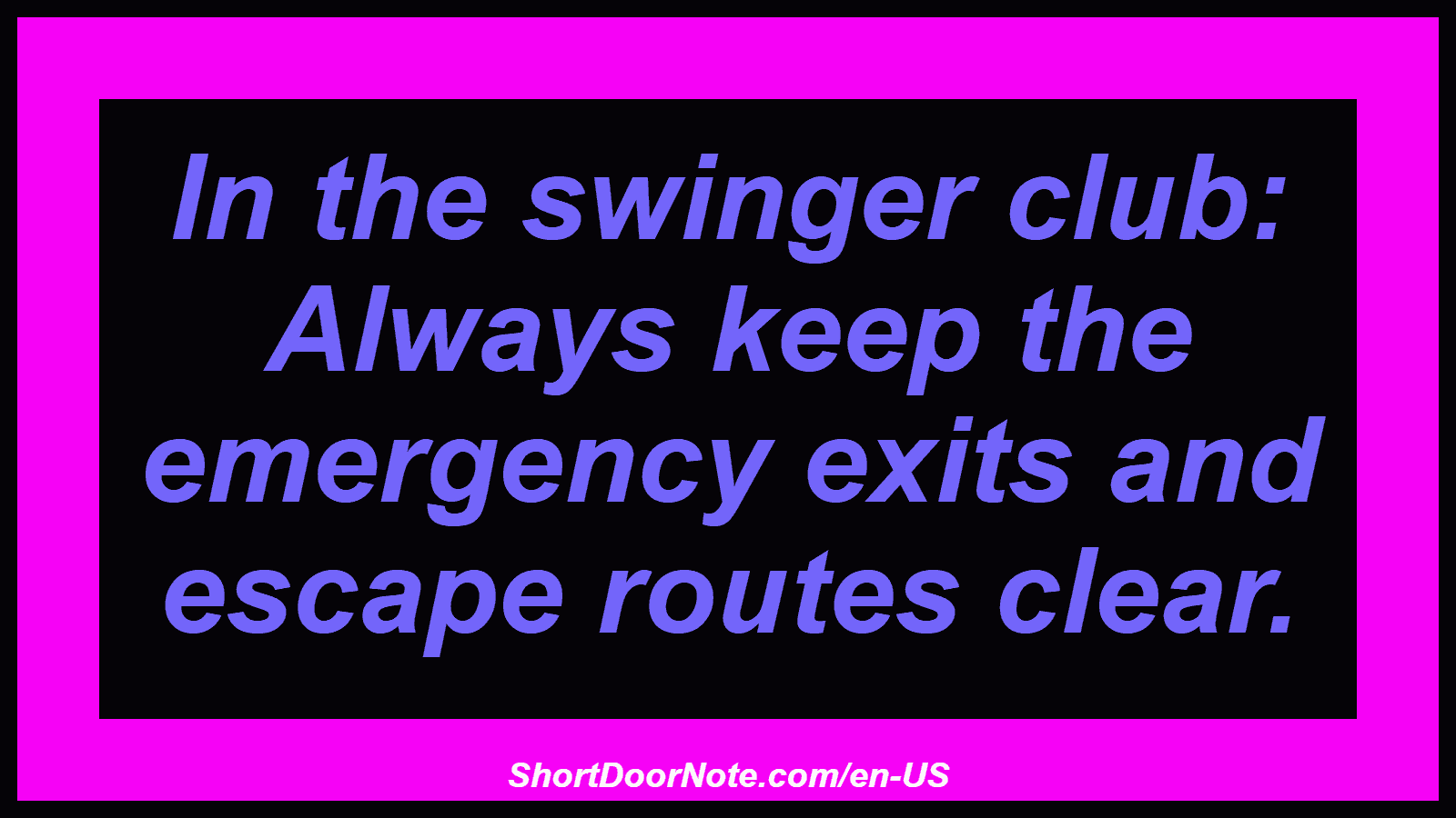 In the swinger club: Always keep the emergency exits and escape routes clear.
