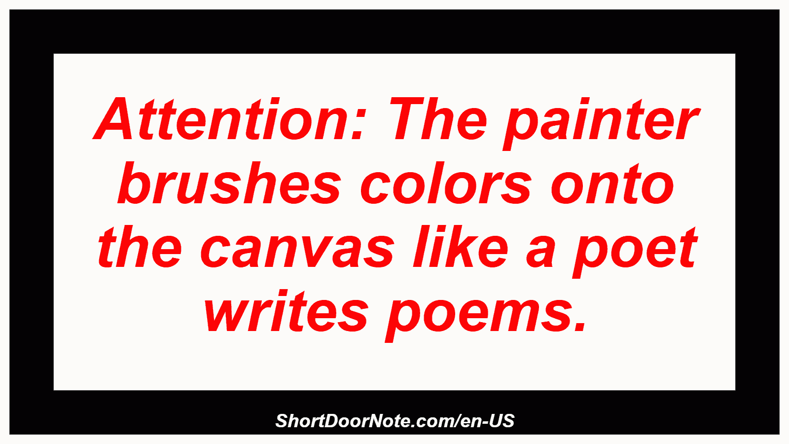 Attention: The painter brushes colors onto the canvas like a poet writes poems.
