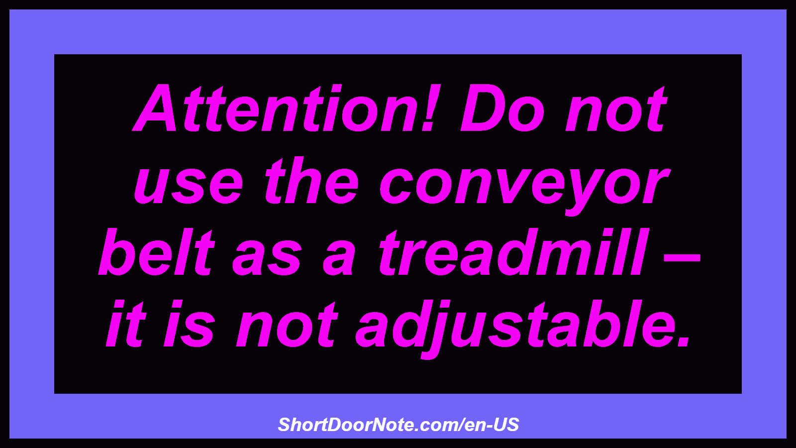 Attention! Do not use the conveyor belt as a treadmill – it is not adjustable.
