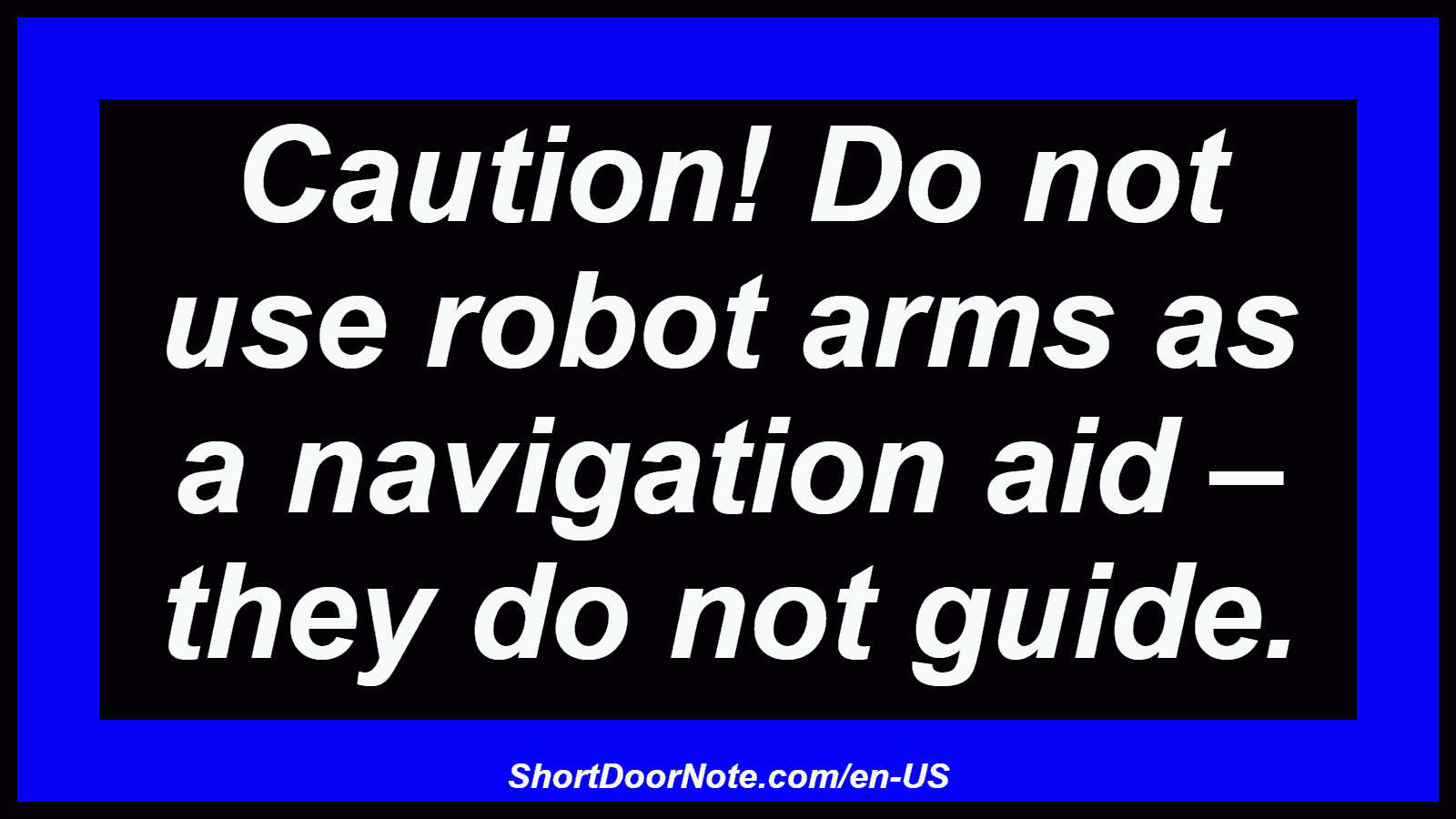 Caution! Do not use robot arms as a navigation aid – they do not guide.
