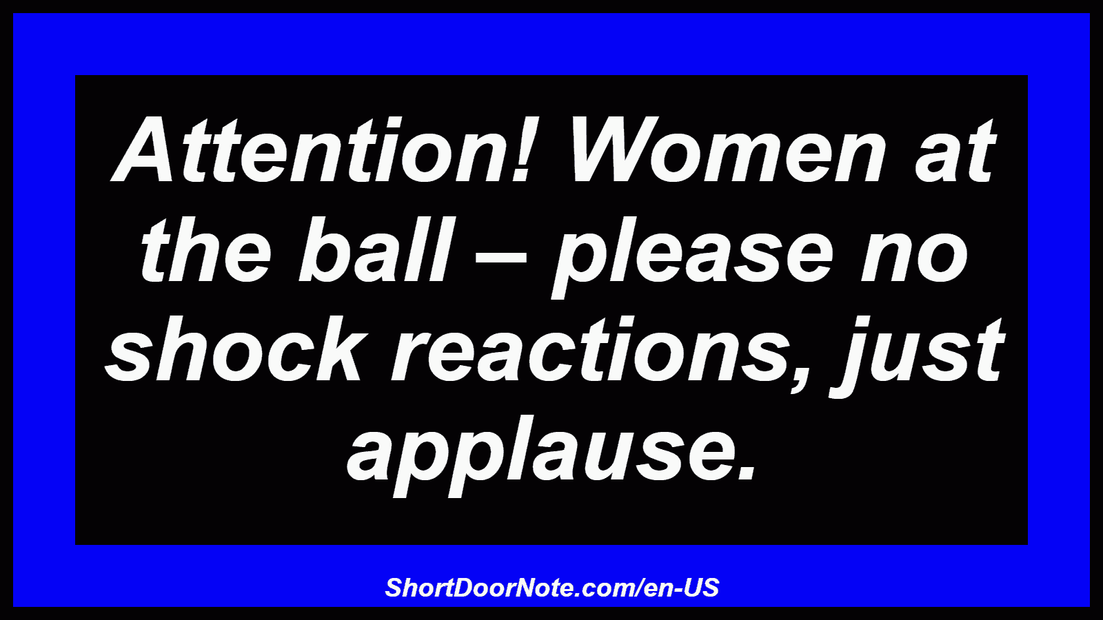 Attention! Women at the ball – please no shock reactions, just applause.
