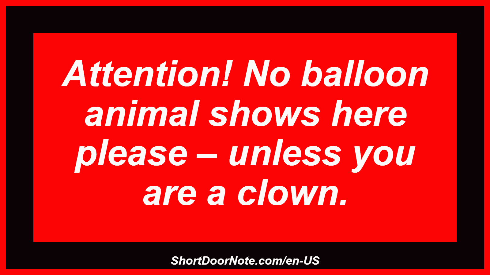 Attention! No balloon animal shows here please – unless you are a clown.
