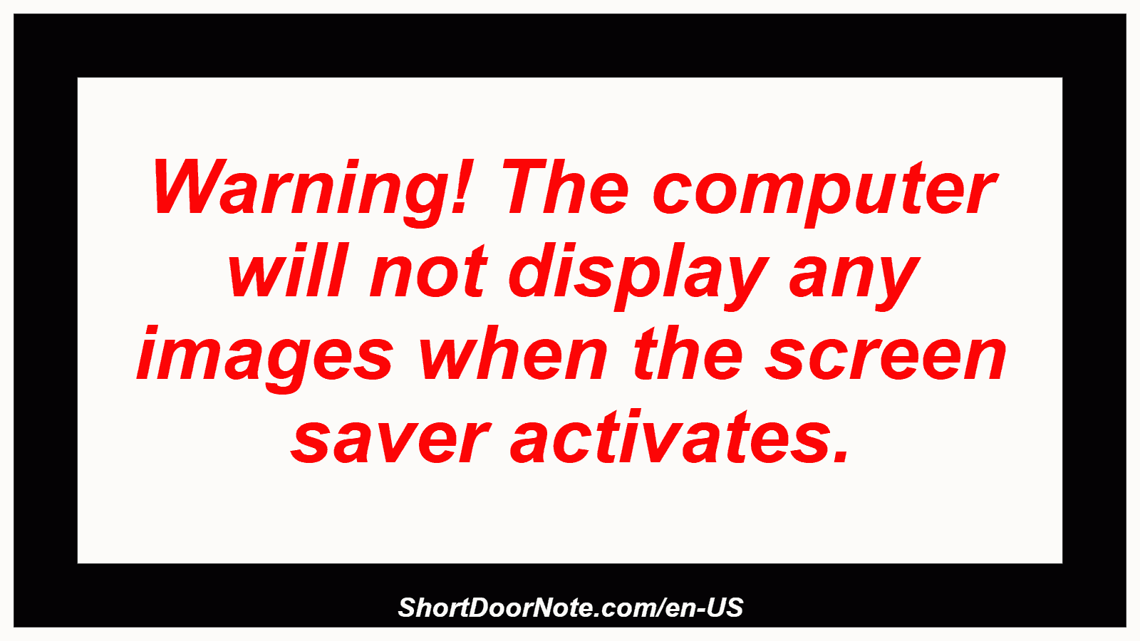 Warning! The computer will not display any images when the screen saver activates.
