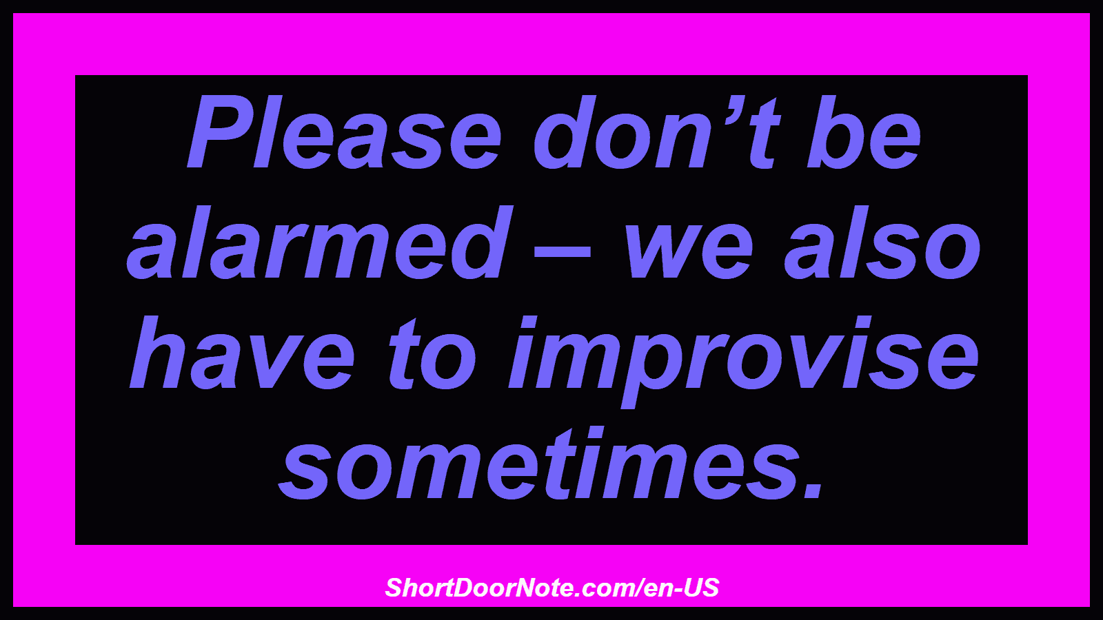 Please don’t be alarmed – we also have to improvise sometimes.
