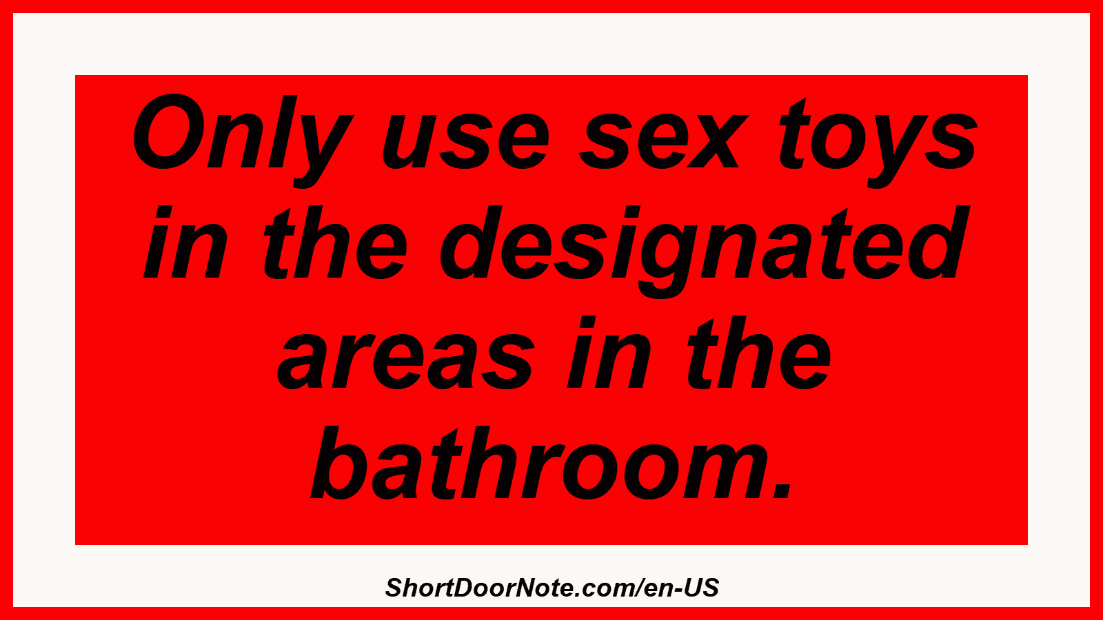 Only use sex toys in the designated areas in the bathroom.
