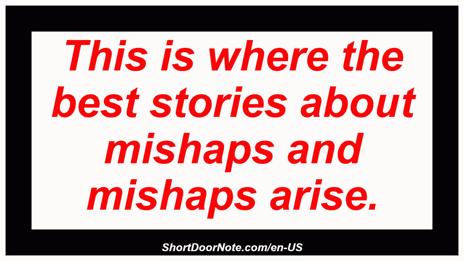 This is where the best stories about mishaps and mishaps arise.
