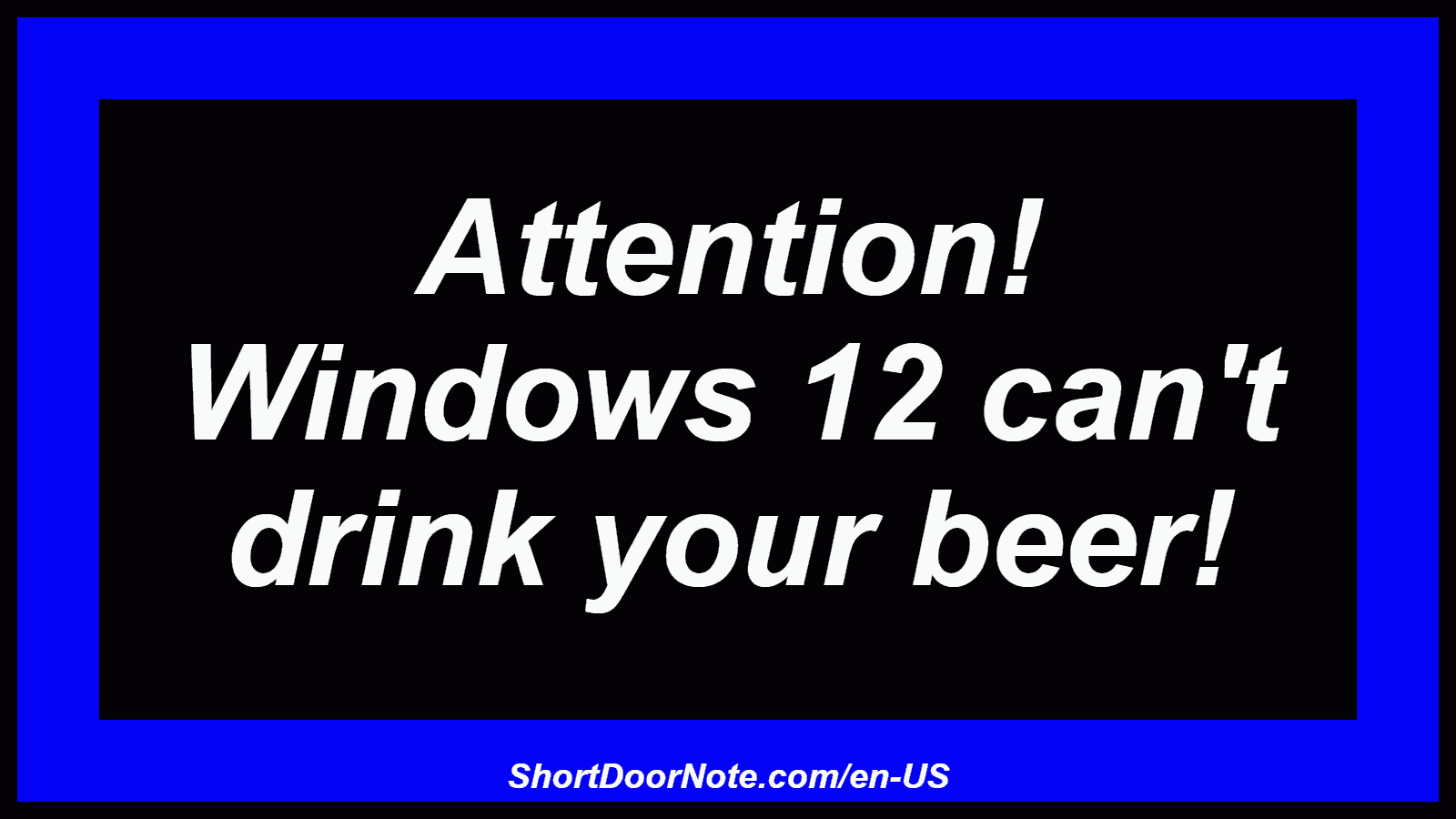 Attention! Windows 12 can't drink your beer!
