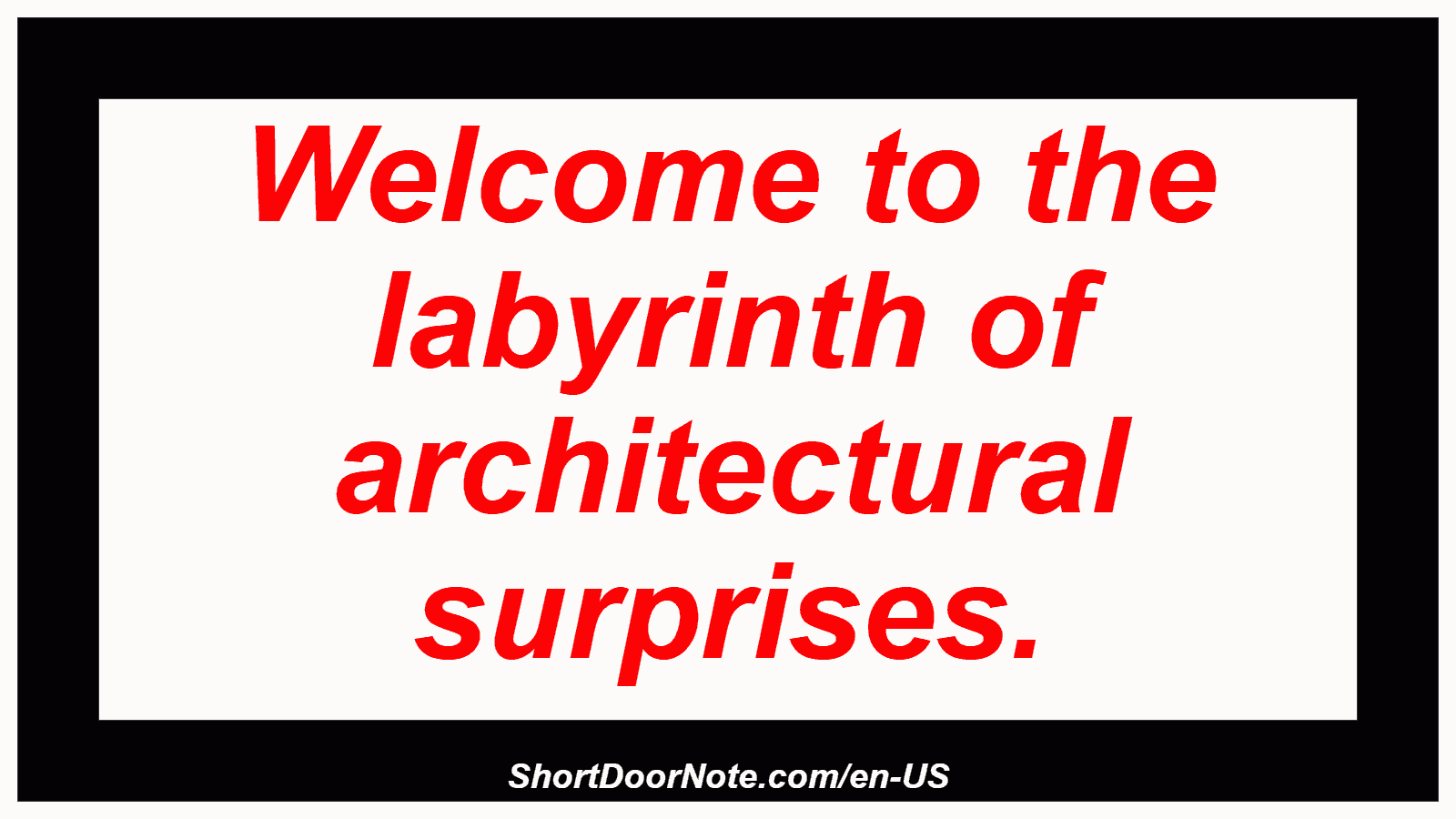 Welcome to the labyrinth of architectural surprises.
