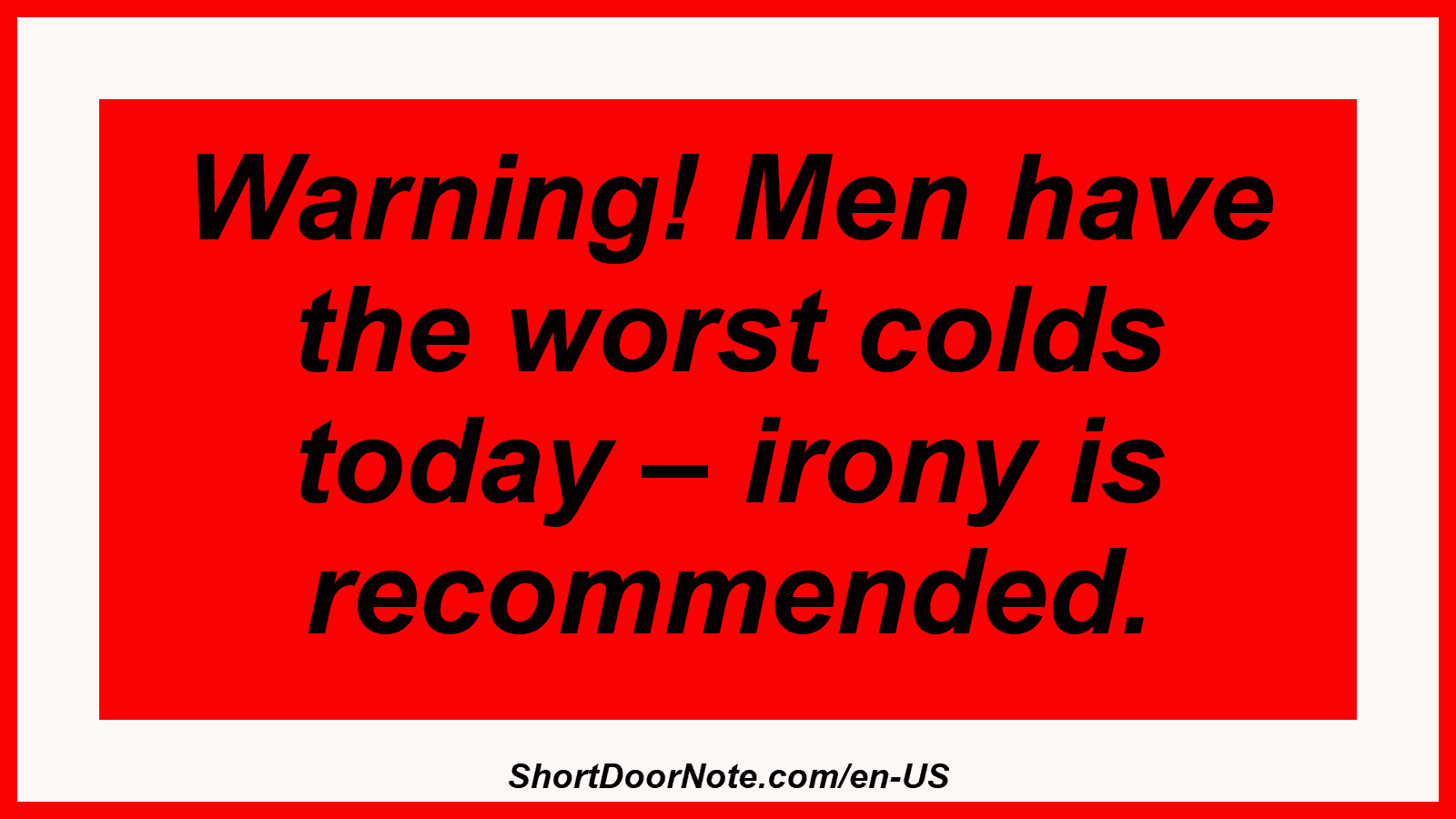 Warning! Men have the worst colds today – irony is recommended.
