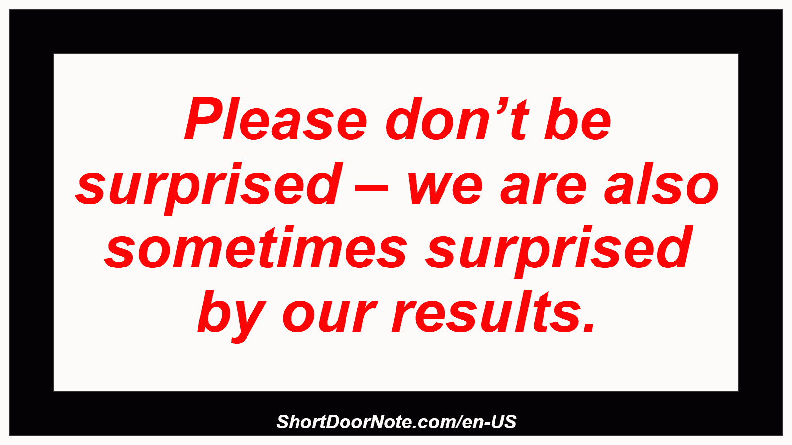 Please don’t be surprised – we are also sometimes surprised by our results.
