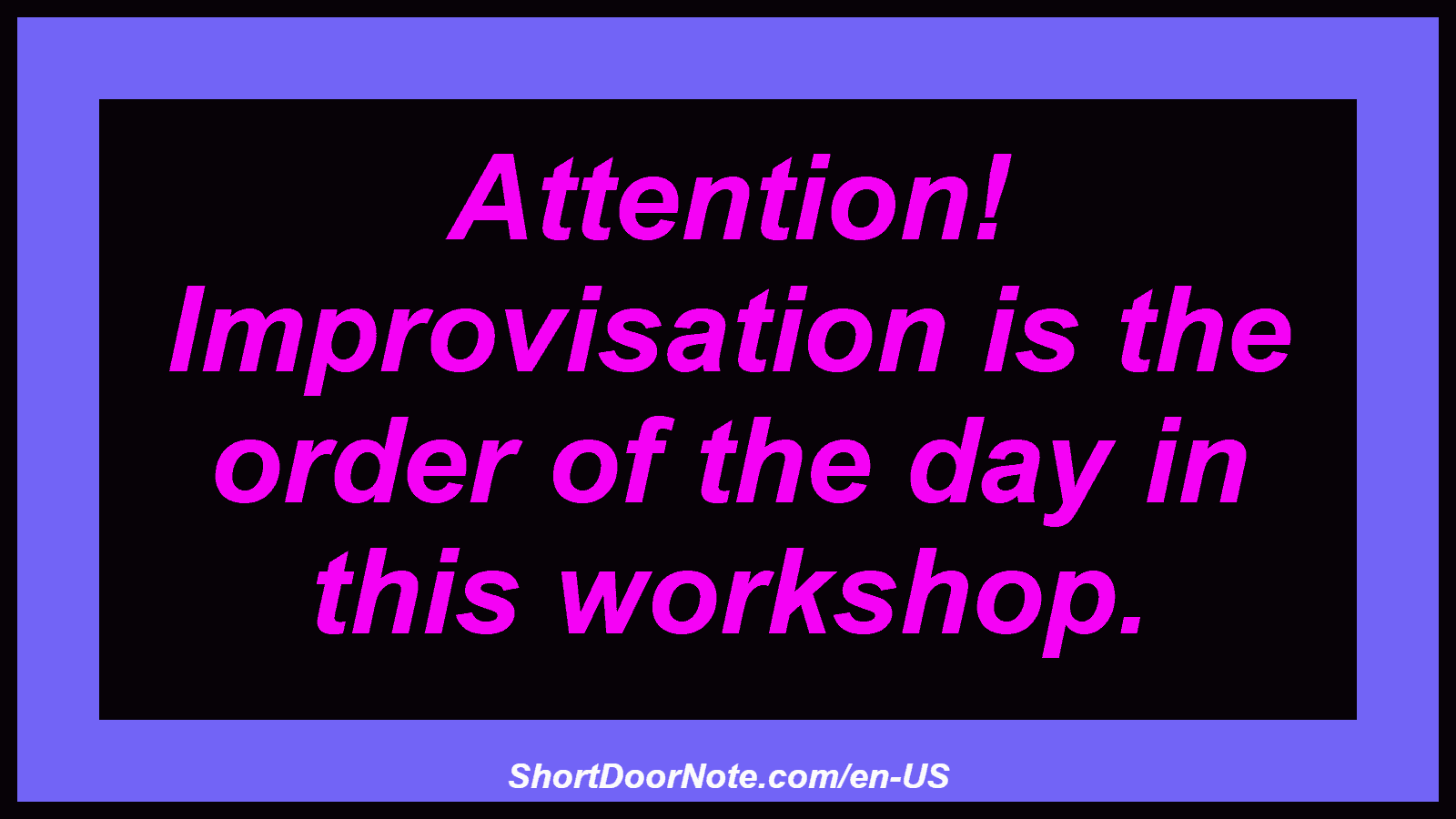 Attention! Improvisation is the order of the day in this workshop.
