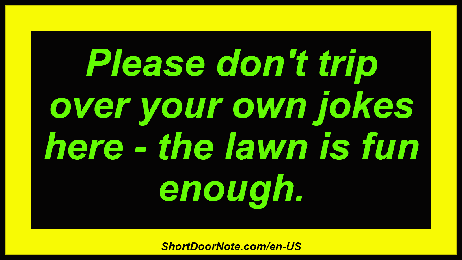 Please don't trip over your own jokes here - the lawn is fun enough.
