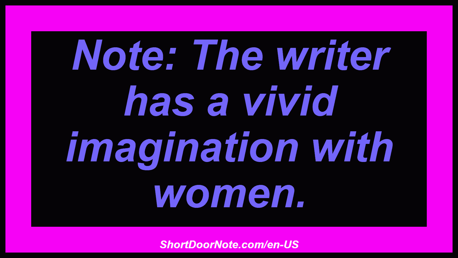 Note: The writer has a vivid imagination with women.
