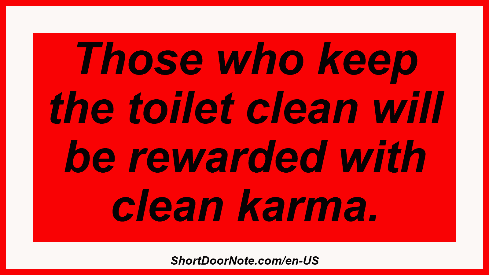 Those who keep the toilet clean will be rewarded with clean karma.
