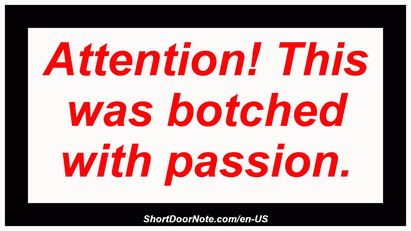 Attention! This was botched with passion.
