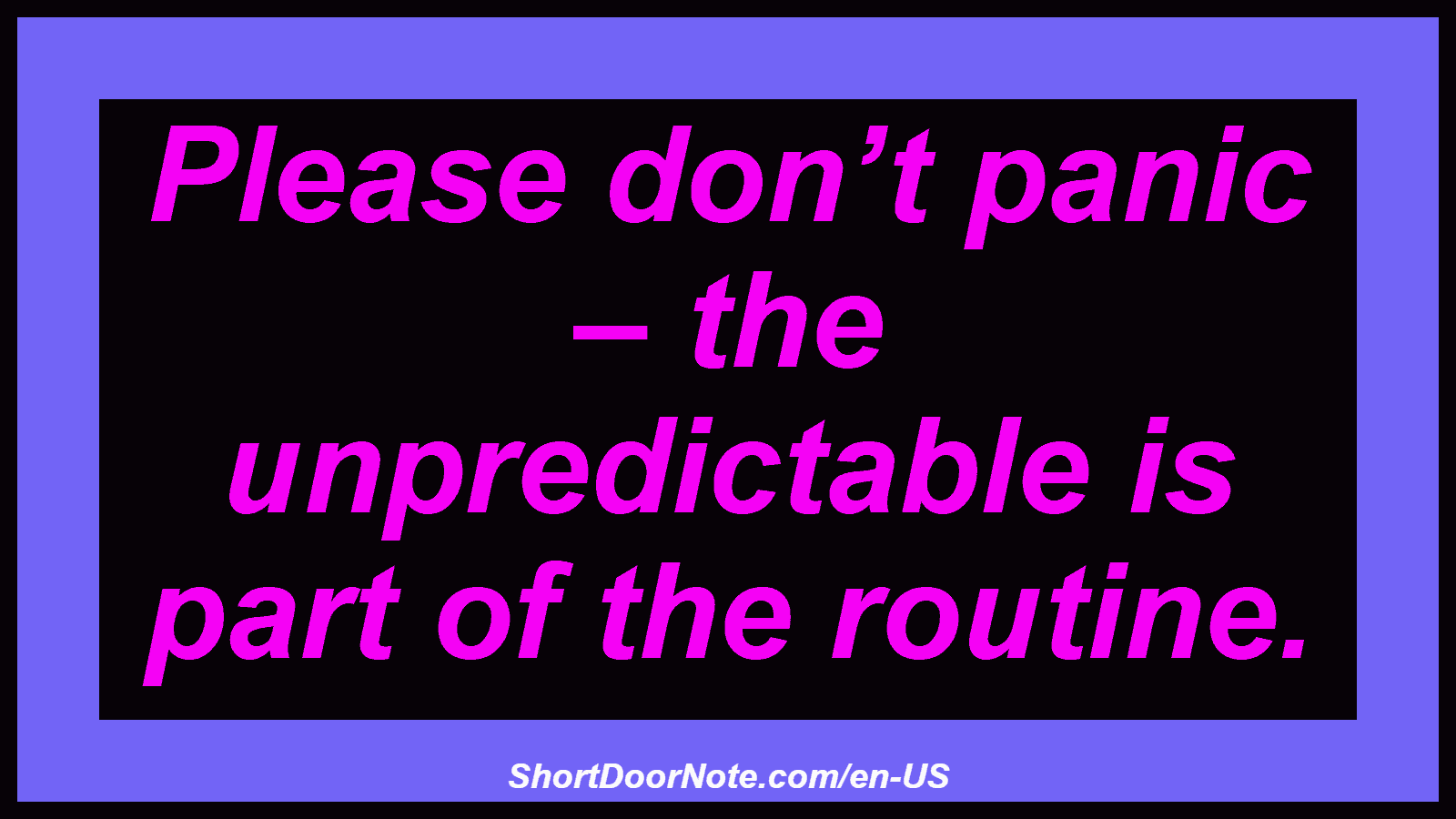 Please don’t panic – the unpredictable is part of the routine.
