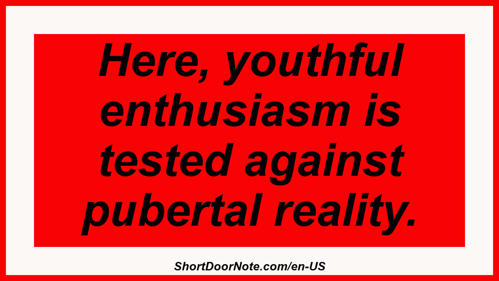 Here, youthful enthusiasm is tested against pubertal reality.
