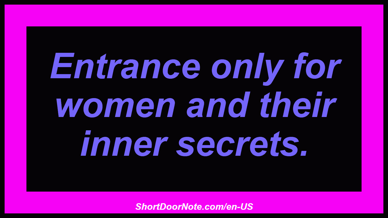 Entrance only for women and their inner secrets.

