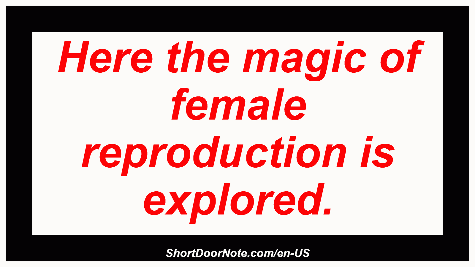 Here the magic of female reproduction is explored.
