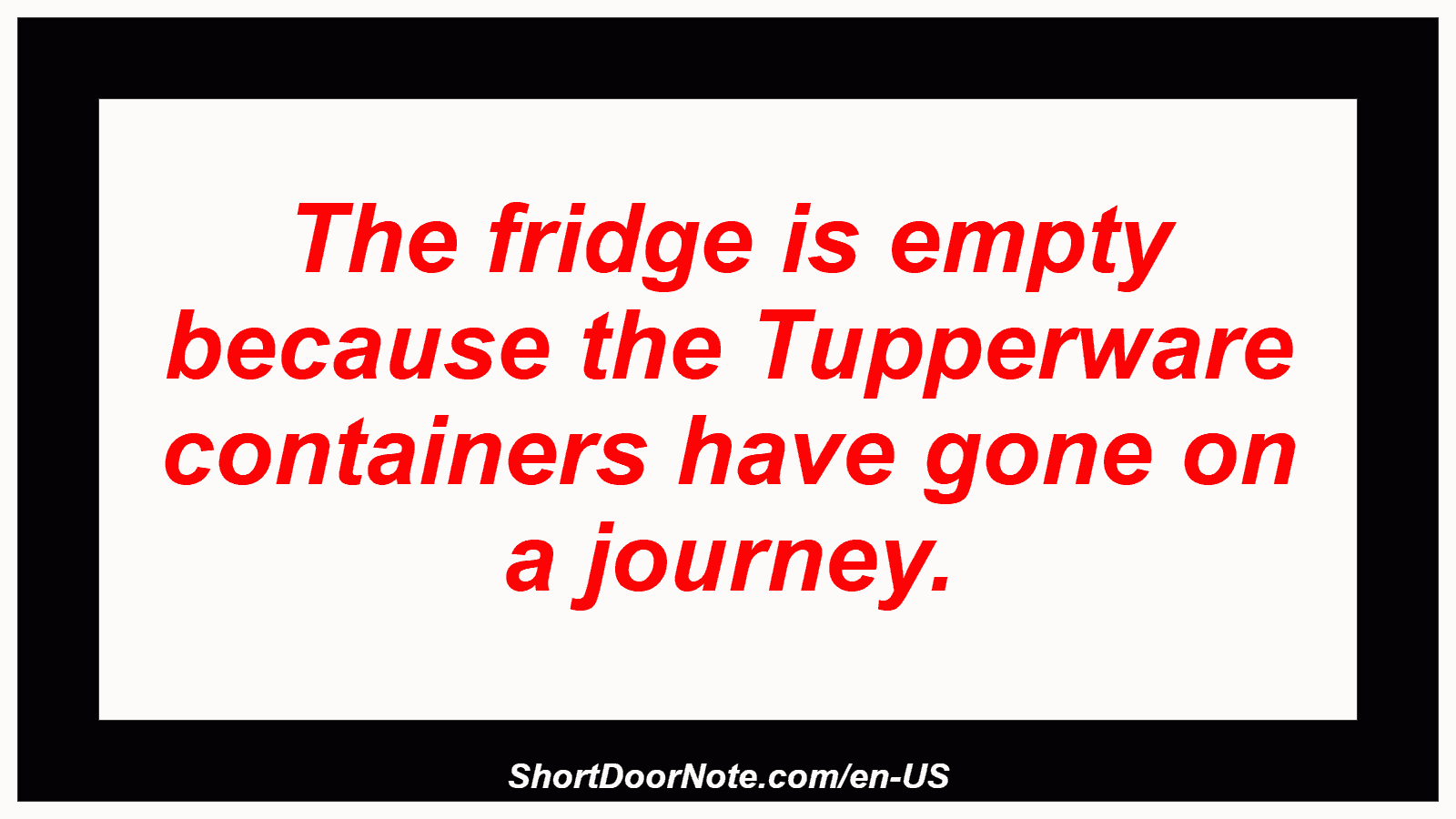 The fridge is empty because the Tupperware containers have gone on a journey.
